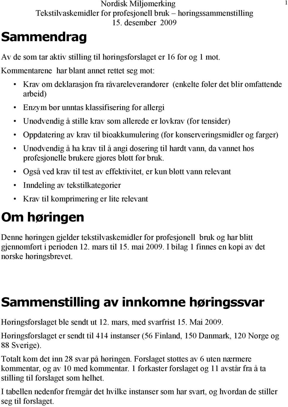 som allerede er lovkrav (for tensider) Oppdatering av krav til bioakkumulering (for konserveringsmidler og farger) Unødvendig å ha krav til å angi dosering til hardt vann, da vannet hos profesjonelle