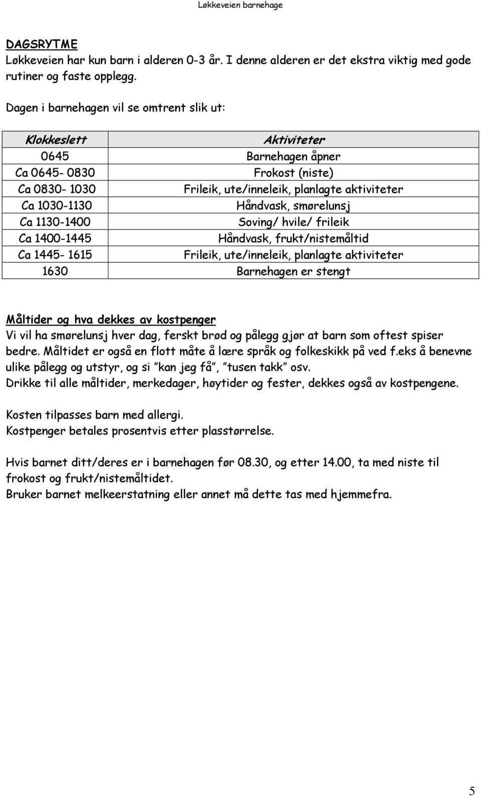 smørelunsj Ca 1130-1400 Soving/ hvile/ frileik Ca 1400-1445 Håndvask, frukt/nistemåltid Ca 1445-1615 Frileik, ute/inneleik, planlagte aktiviteter 1630 Barnehagen er stengt Måltider og hva dekkes av