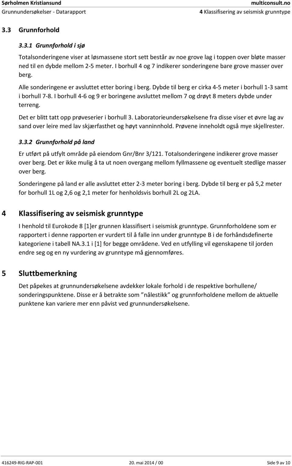 I borhull 4 og 7 indikerer sonderingene bare grove masser over berg. Alle sonderingene er avsluttet etter boring i berg. Dybde til berg er cirka 4 meter i borhull 1-3 samt i borhull 7.