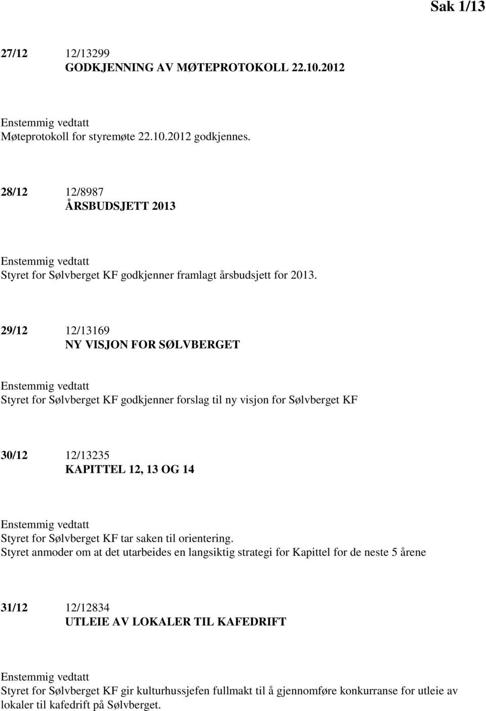 29/12 12/13169 NY VISJON FOR SØLVBERGET Enstemmig vedtatt Styret for Sølvberget KF godkjenner forslag til ny visjon for Sølvberget KF 30/12 12/13235 KAPITTEL 12, 13 OG 14 Enstemmig vedtatt Styret