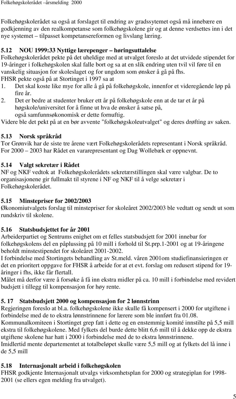 12 NOU 1999:33 Nyttige lærepenger høringsuttalelse Folkehøgskolerådet pekte på det uheldige med at utvalget foreslo at det utvidede stipendet for 19-åringer i folkehøgskolen skal falle bort og sa at