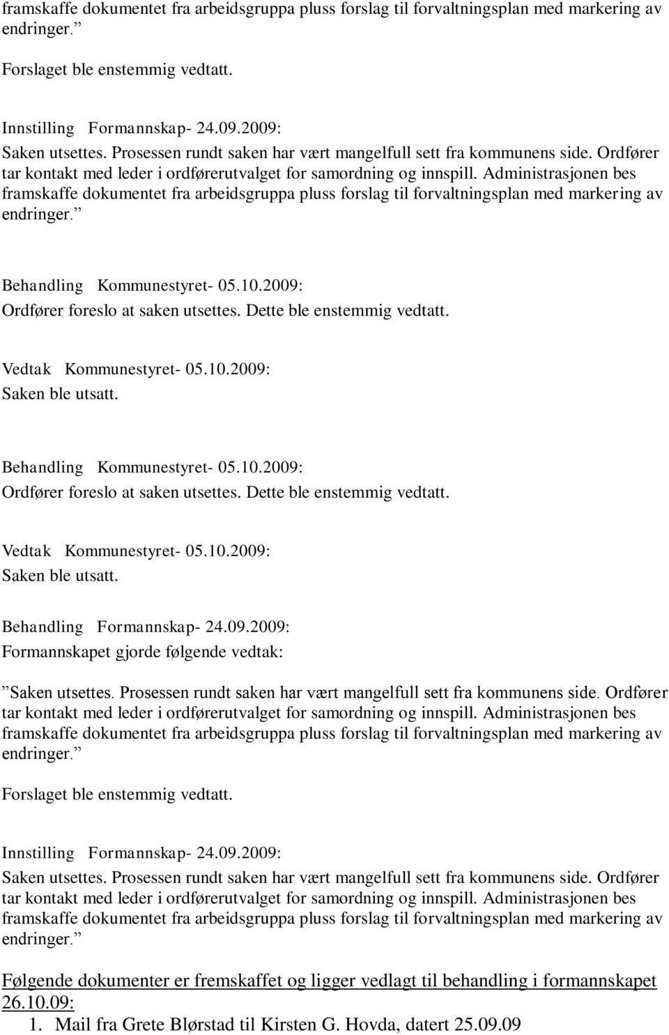 Administrasjonen bes framskaffe dokumentet fra arbeidsgruppa pluss forslag til forvaltningsplan med markering av endringer. Behandling Kommunestyret- 05.10.2009: Ordfører foreslo at saken utsettes.