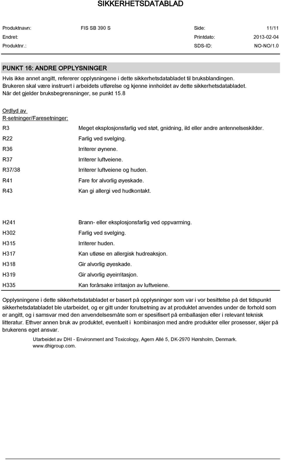 8 Ordlyd av R-setninger/Faresetninger: R3 R22 R36 R37 Meget eksplosjonsfarlig ved støt, gnidning, ild eller andre antennelseskilder. Farlig ved svelging. Irriterer øynene. Irriterer luftveiene.