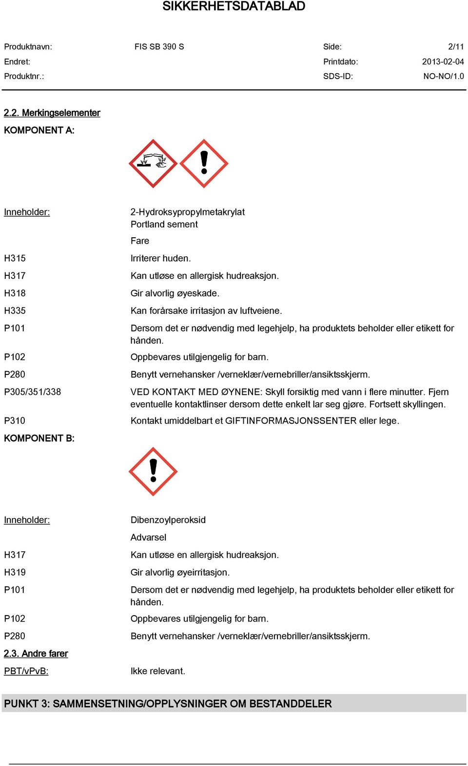 Oppbevares utilgjengelig for barn. Benytt vernehansker /verneklær/vernebriller/ansiktsskjerm. VED KONTAKT MED ØYNENE: Skyll forsiktig med vann i flere minutter.