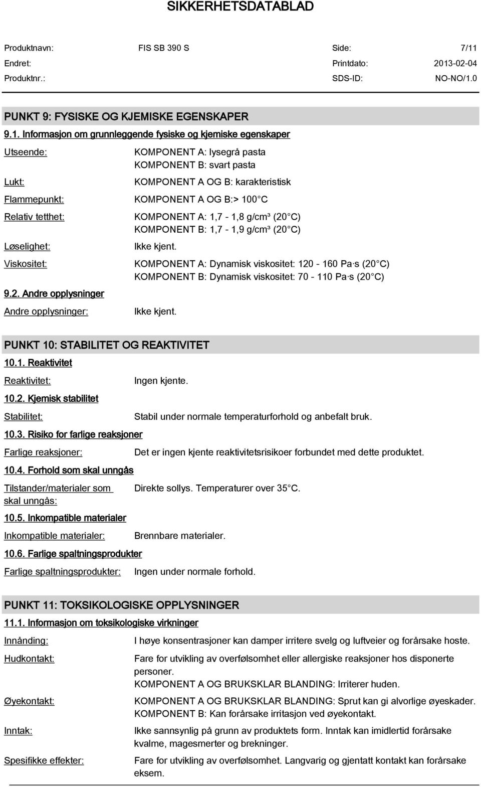 Andre opplysninger Andre opplysninger: KOMPONENT A: 1,7-1,8 g/cm³ (20 C) KOMPONENT B: 1,7-1,9 g/cm³ (20 C) Ikke kjent.