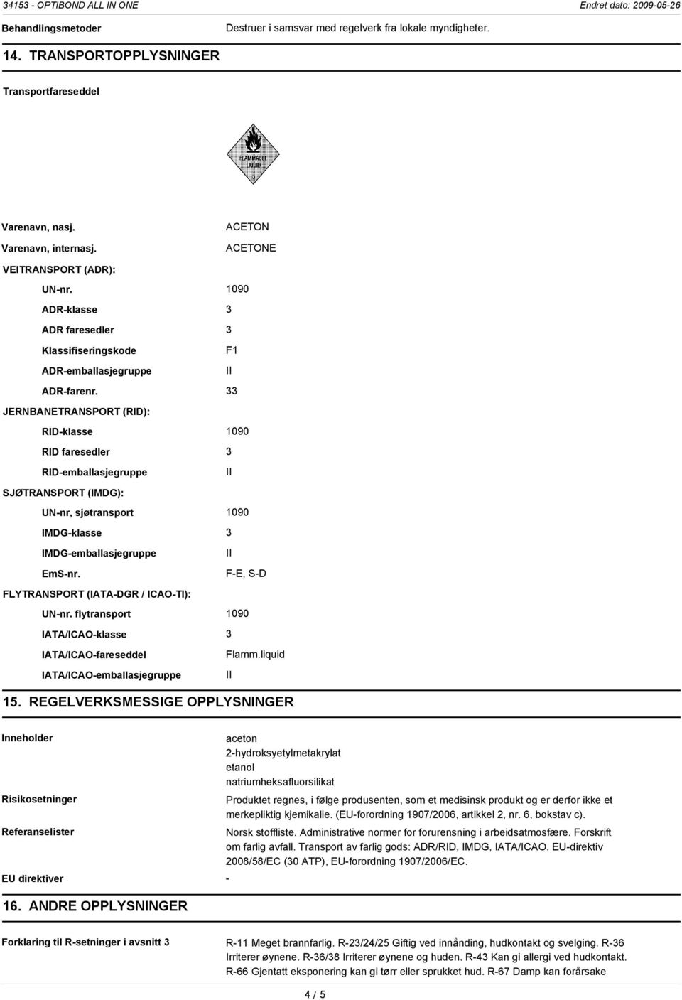 33 JERNBANETRANSPORT (RID): RID-klasse 1090 RID faresedler 3 RID-emballasjegruppe SJØTRANSPORT (IMDG): UN-nr, sjøtransport 1090 IMDG-klasse 3 IMDG-emballasjegruppe EmS-nr.