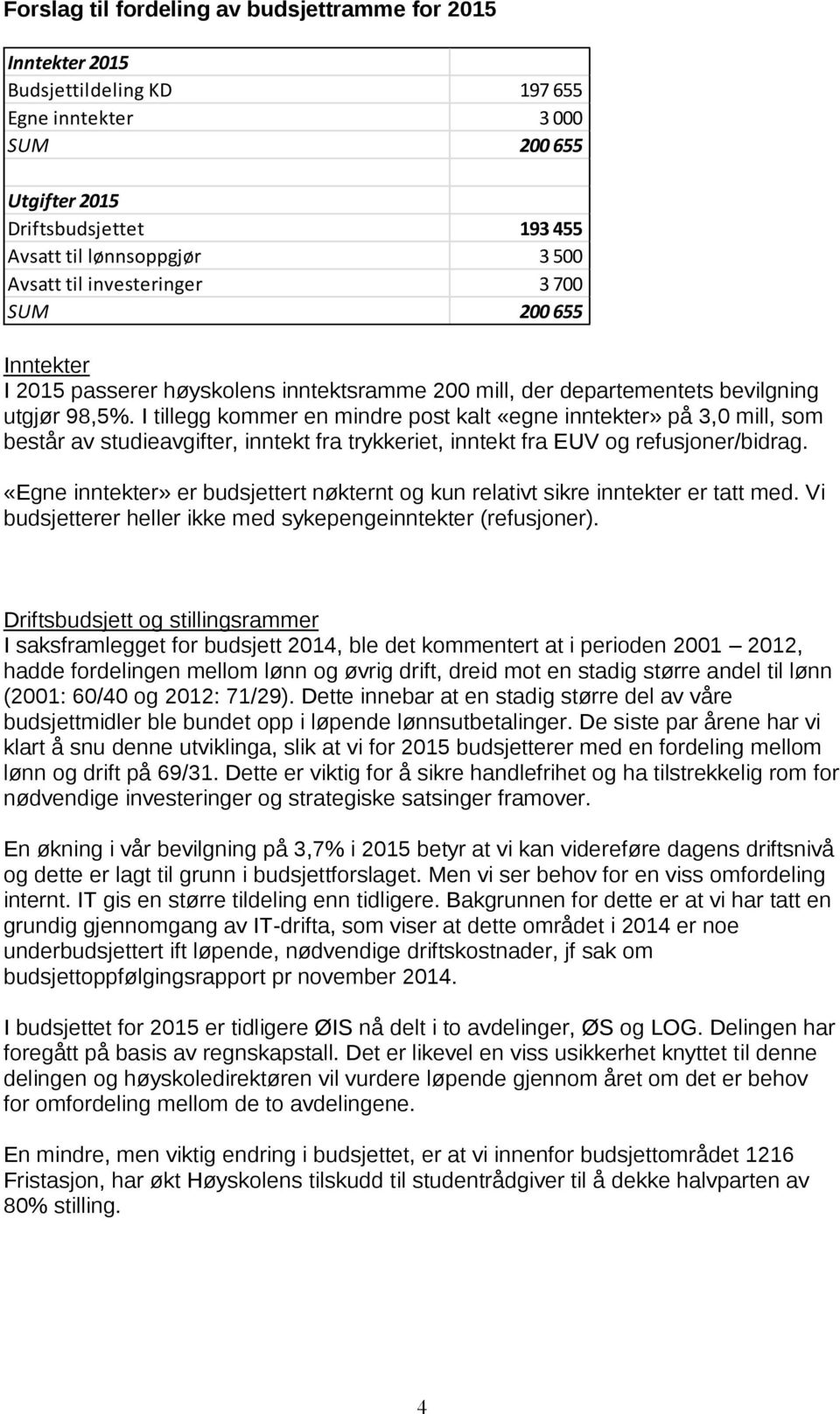 I tillegg kommer en mindre post kalt «egne inntekter» på 3,0 mill, som består av studieavgifter, inntekt fra trykkeriet, inntekt fra EUV og refusjoner/bidrag.