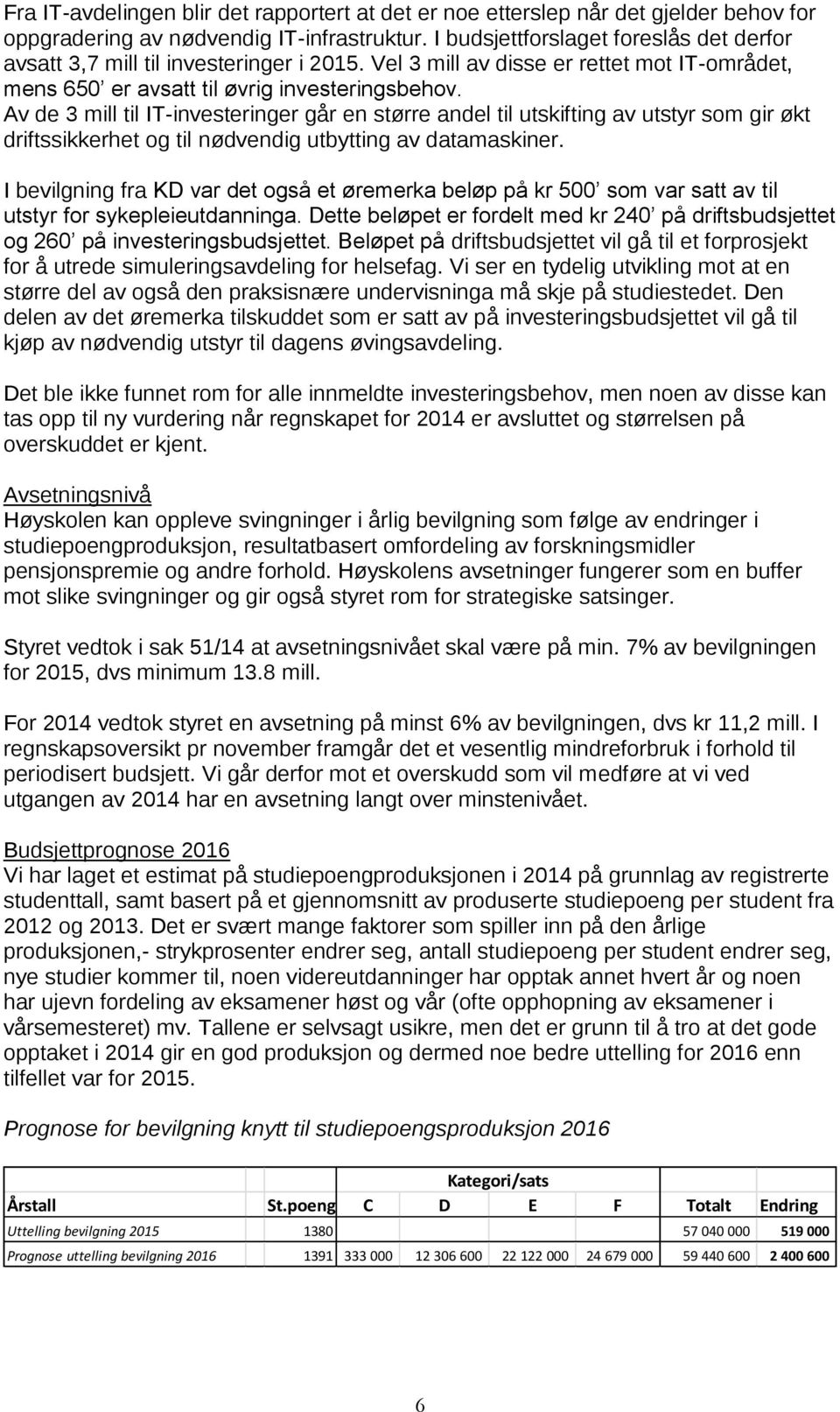 Av de 3 mill til IT-investeringer går en større andel til utskifting av utstyr som gir økt driftssikkerhet og til nødvendig utbytting av datamaskiner.