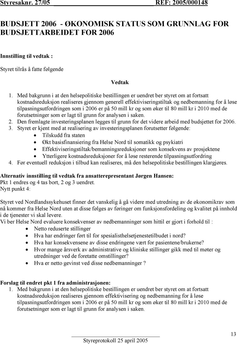 tilpasningsutfordringen som i 2006 er på 50 mill kr og som øker til 80 mill kr i 2010 med de forutsetninger som er lagt til grunn for analysen i saken. 2. Den fremlagte investeringsplanen legges til grunn for det videre arbeid med budsjettet for 2006.