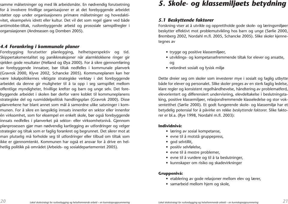 kultur. Det vil det som regel gjøre ved både antimobbe-tiltak, rusforebyggende arbeid og prososiale samspillregler i organsiasjonen (Andreassen og Domben 2005). 4.