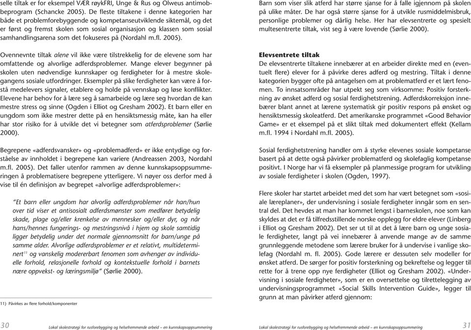 samhandlingsarena som det fokuseres på (Nordahl m.fl. 2005). Ovennevnte tiltak alene vil ikke være tilstrekkelig for de elevene som har omfattende og alvorlige adferdsproblemer.