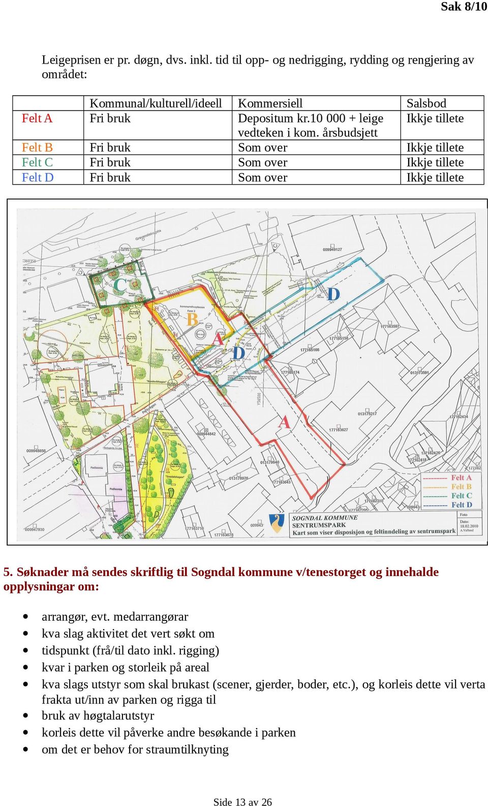 Søknader må sendes skriftlig til Sogndal kommune v/tenestorget og innehalde opplysningar om: arrangør, evt. medarrangørar kva slag aktivitet det vert søkt om tidspunkt (frå/til dato inkl.