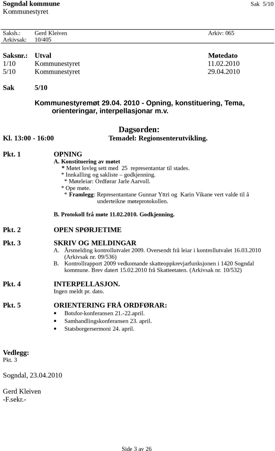 Konstituering av møtet * Møtet lovleg sett med 25 representantar til stades. * Innkalling og sakliste godkjenning. * Møteleiar: Ordførar Jarle Aarvoll. * Ope møte.