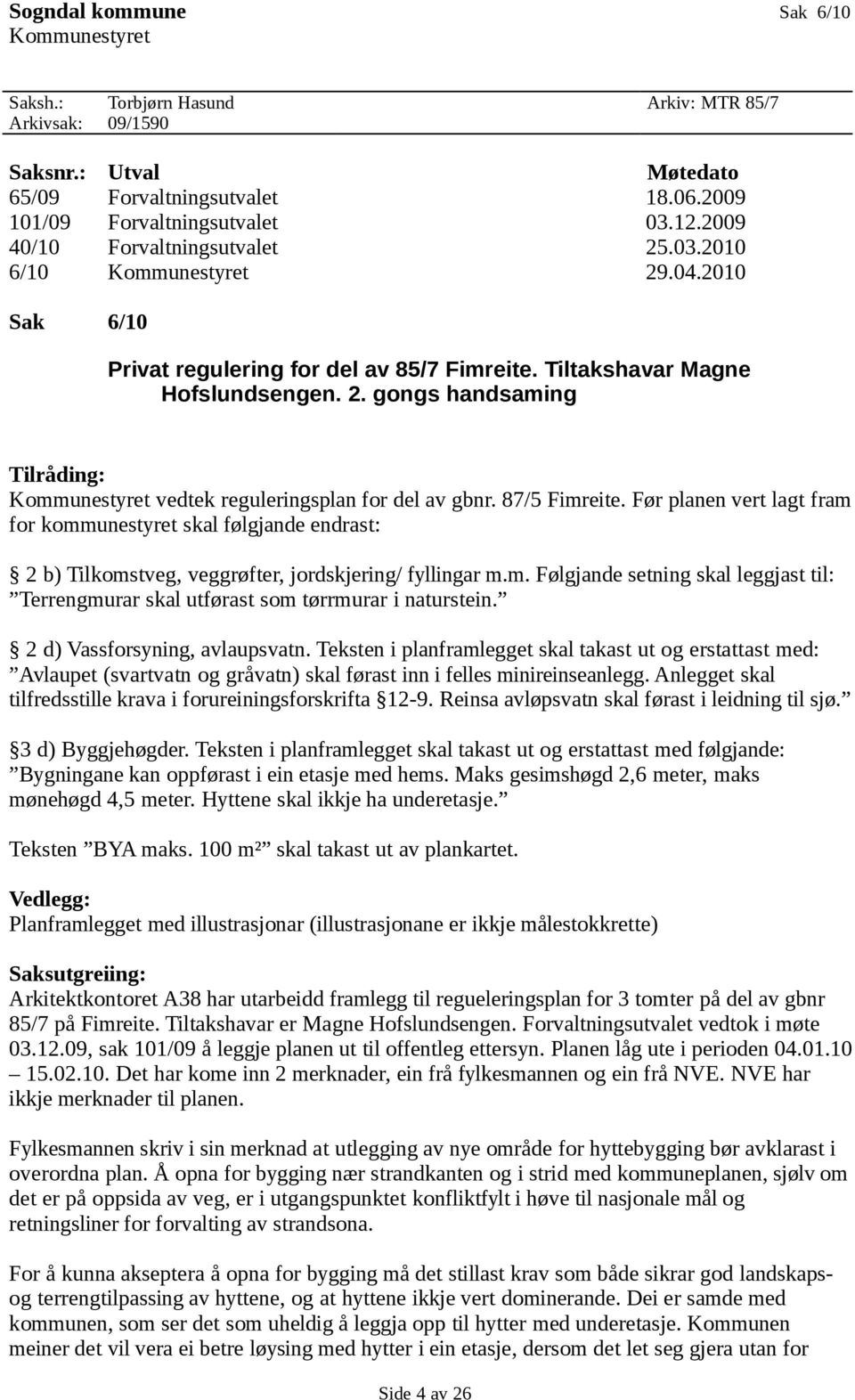 87/5 Fimreite. Før planen vert lagt fram for kommunestyret skal følgjande endrast: 2 b) Tilkomstveg, veggrøfter, jordskjering/ fyllingar m.m. Følgjande setning skal leggjast til: Terrengmurar skal utførast som tørrmurar i naturstein.