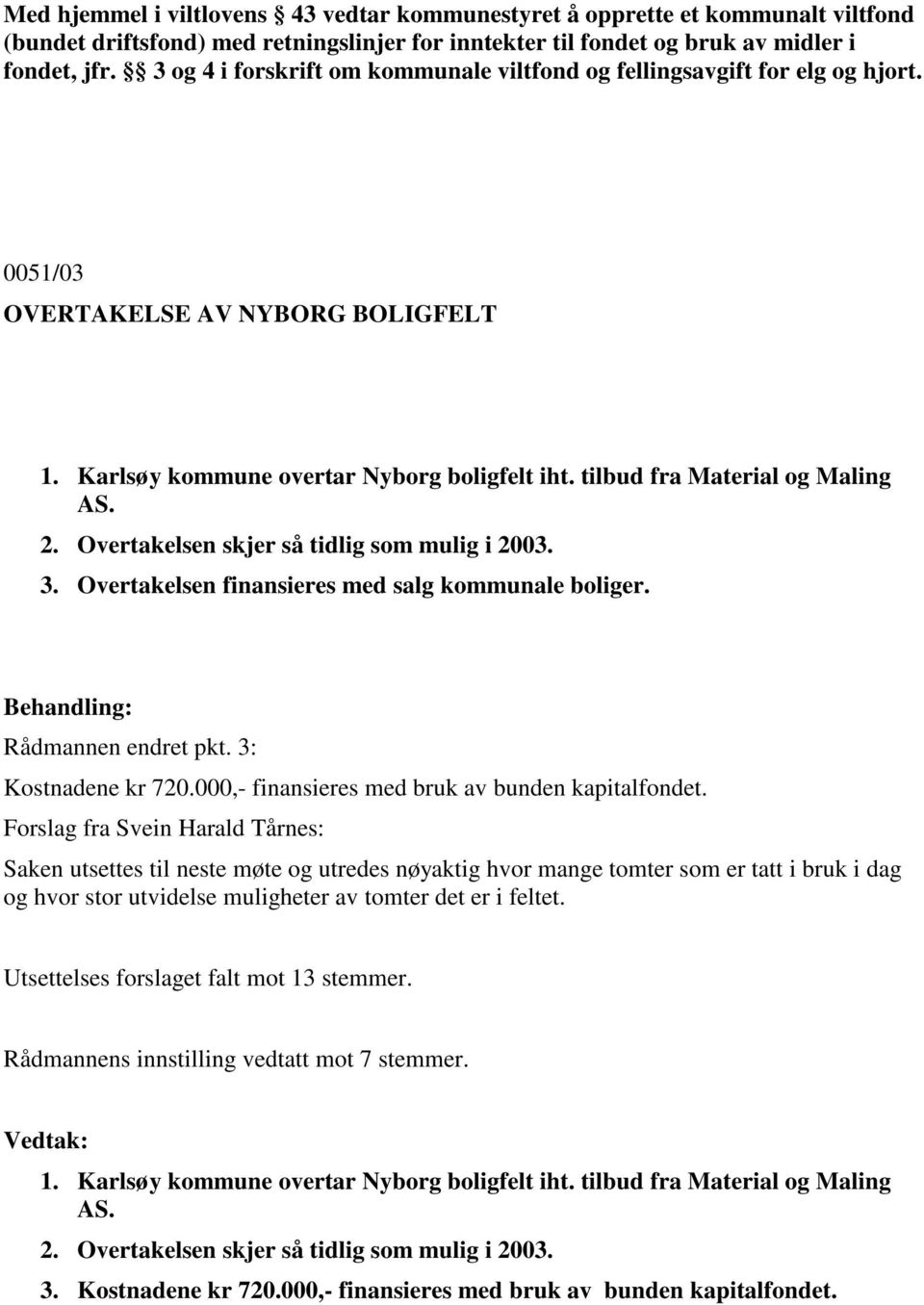 2. Overtakelsen skjer så tidlig som mulig i 2003. 3. Overtakelsen finansieres med salg kommunale boliger. Rådmannen endret pkt. 3: Kostnadene kr 720.000,- finansieres med bruk av bunden kapitalfondet.