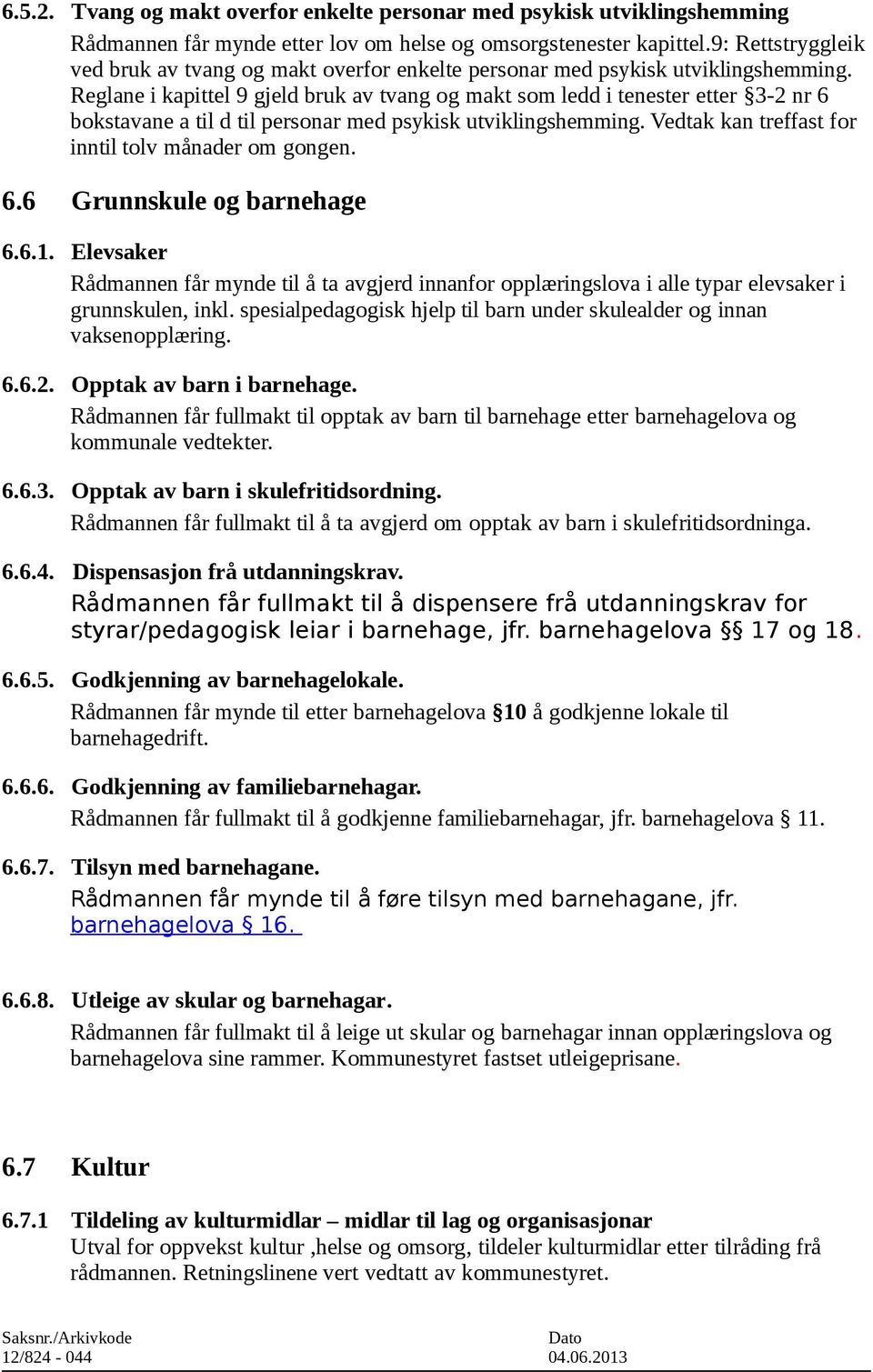 Reglane i kapittel 9 gjeld bruk av tvang og makt som ledd i tenester etter 3-2 nr 6 bokstavane a til d til personar med psykisk utviklingshemming.