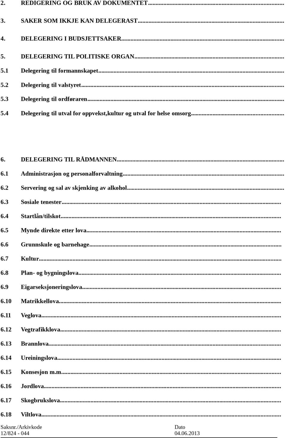 .. 6.3 Sosiale tenester... 6.4 Startlån/tilskot... 6.5 Mynde direkte etter lova... 6.6 Grunnskule og barnehage... 6.7 Kultur... 6.8 Plan- og bygningslova... 6.9 Eigarseksjoneringslova... 6.10 Matrikkellova.