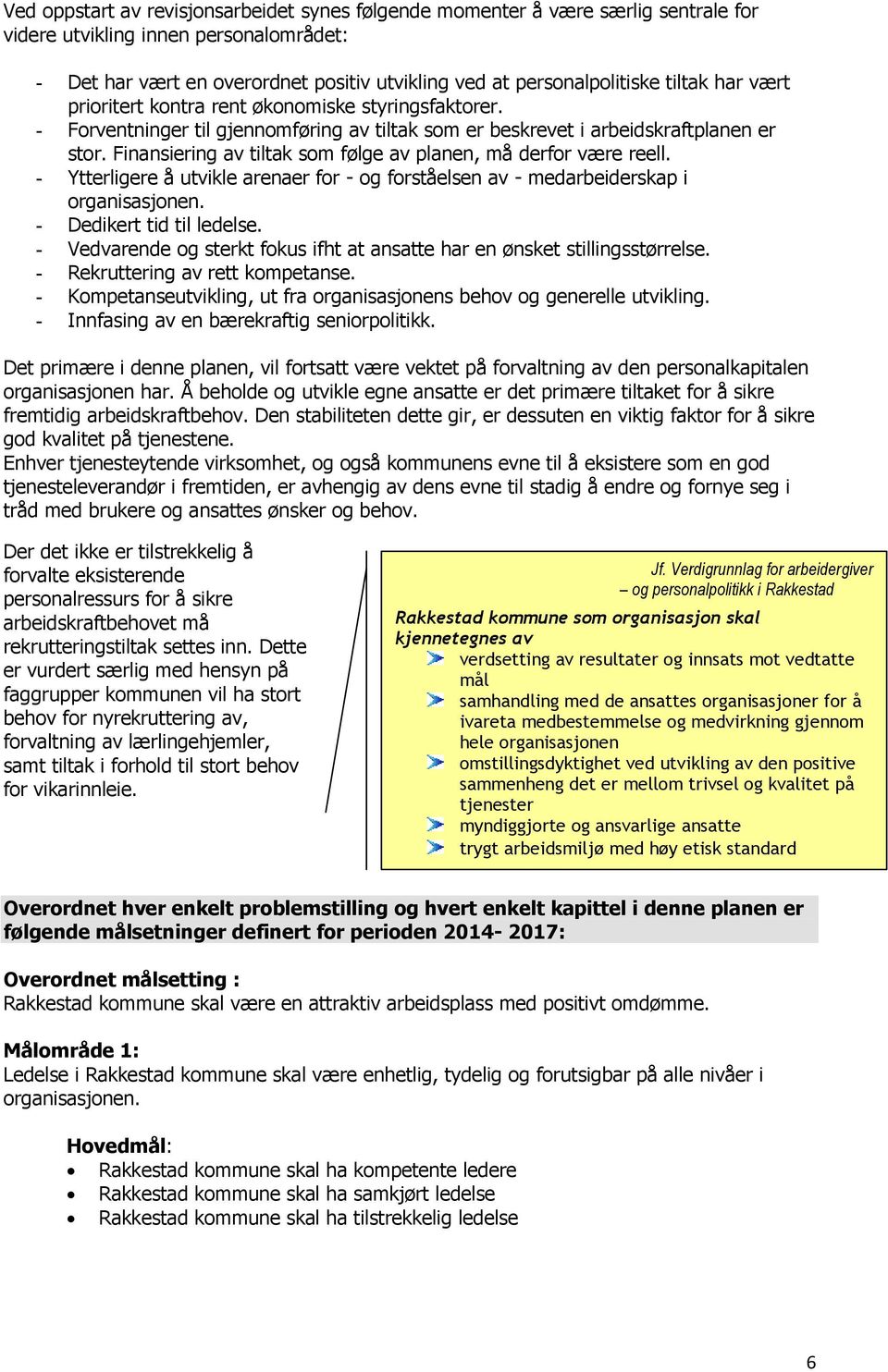 Finansiering av tiltak som følge av planen, må derfor være reell. - Ytterligere å utvikle arenaer for - og forståelsen av - medarbeiderskap i organisasjonen. - Dedikert tid til ledelse.