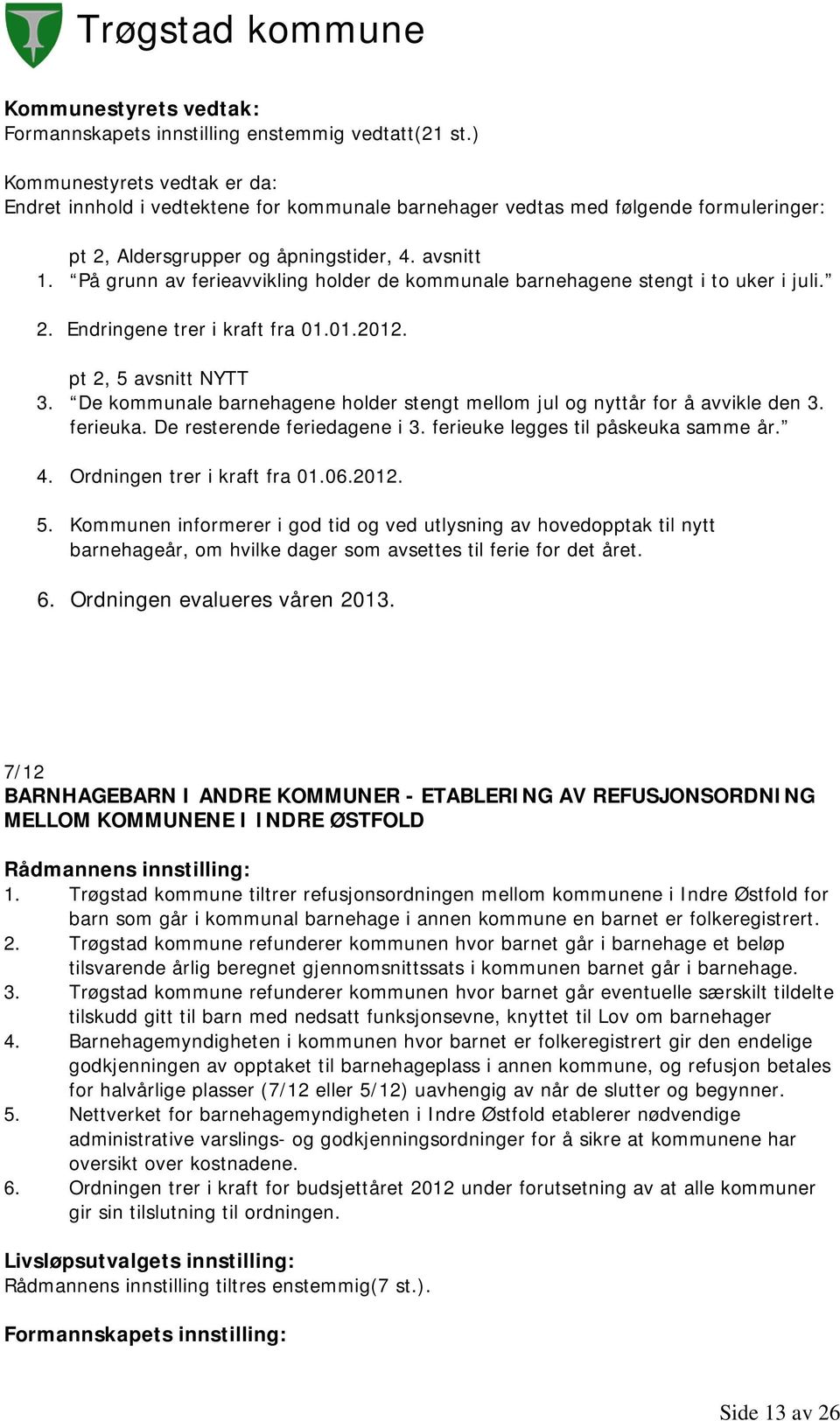 De kommunale barnehagene holder stengt mellom jul og nyttår for å avvikle den 3. ferieuka. De resterende feriedagene i 3. ferieuke legges til påskeuka samme år. 4. Ordningen trer i kraft fra 01.06.