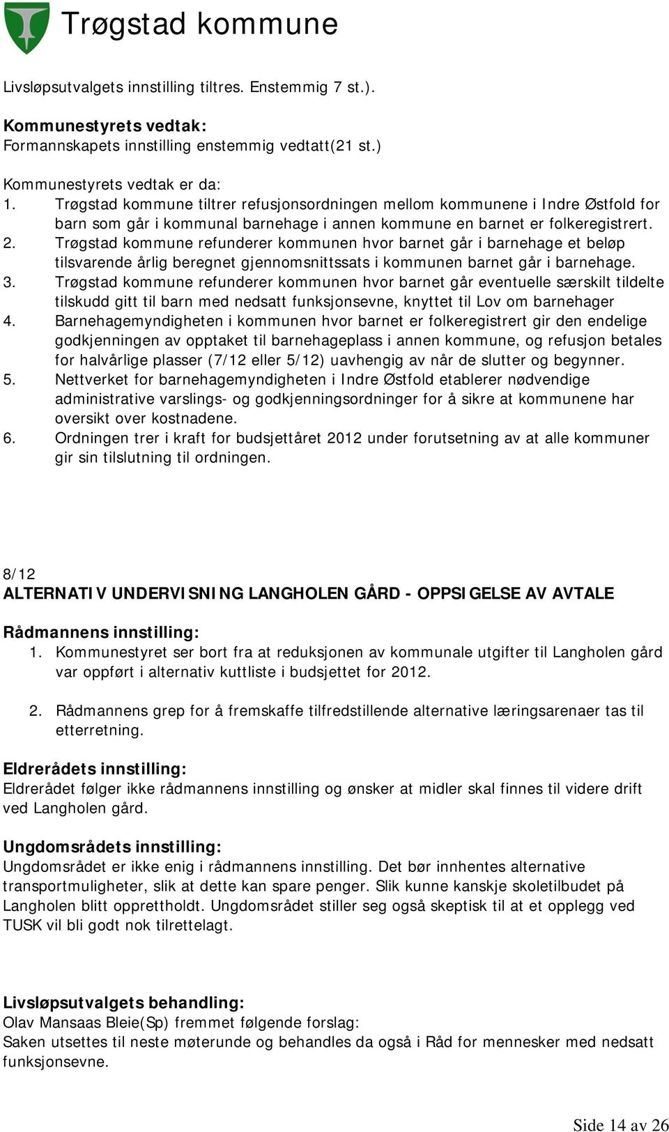 Trøgstad kommune refunderer kommunen hvor barnet går i barnehage et beløp tilsvarende årlig beregnet gjennomsnittssats i kommunen barnet går i barnehage. 3.