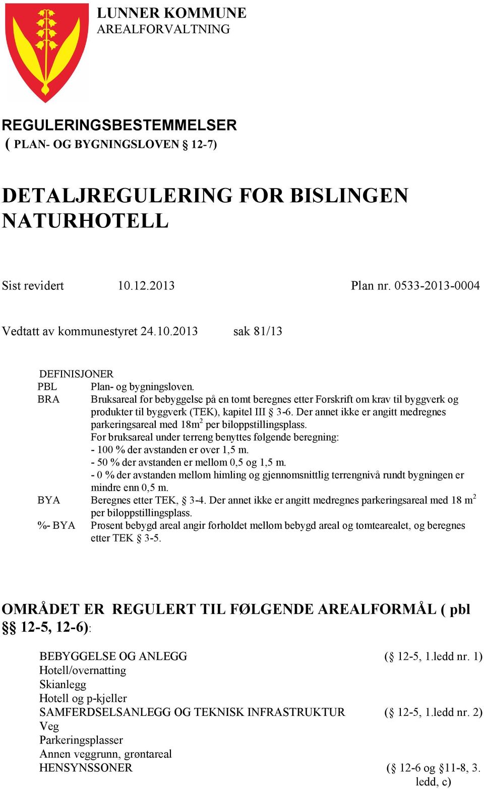 BRA Bruksareal for bebyggelse på en tomt beregnes etter Forskrift om krav til byggverk og produkter til byggverk (TEK), kapitel III 3-6.