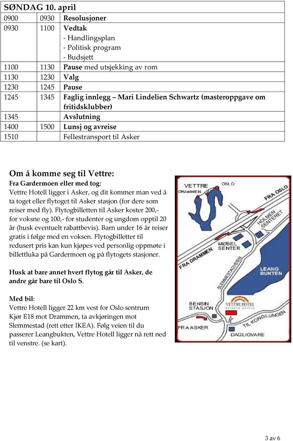 Lindelien Schwartz (masteroppgave om fritidsklubber) 1345 Avslutning 1400 1500 Lunsj og avreise 1510 Fellestransport til Asker Om å komme seg til Vettre: Fra Gardermoen eller med tog: Vettre Hotell