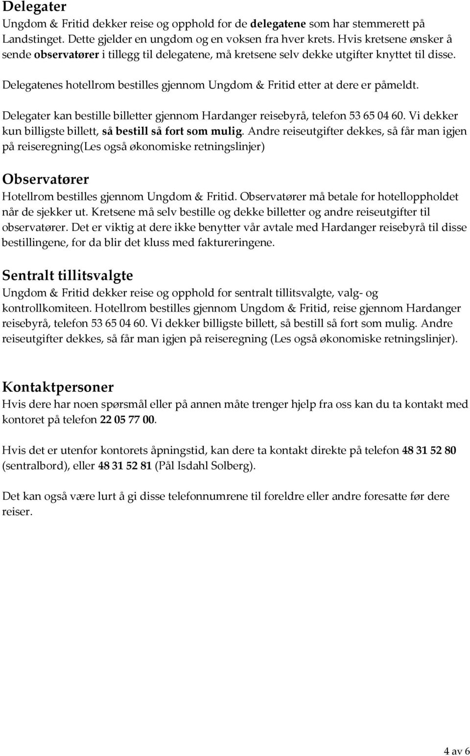 Delegater kan bestille billetter gjennom Hardanger reisebyrå, telefon 53 65 04 60. Vi dekker kun billigste billett, så bestill så fort som mulig.