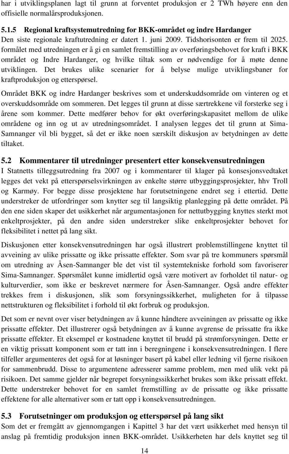 formålet med utredningen er å gi en samlet fremstilling av overføringsbehovet for kraft i BKK området og Indre Hardanger, og hvilke tiltak som er nødvendige for å møte denne utviklingen.