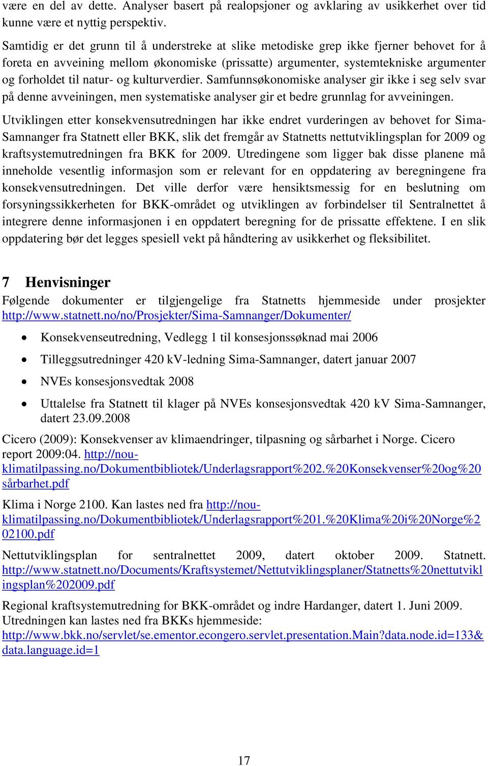 natur- og kulturverdier. Samfunnsøkonomiske analyser gir ikke i seg selv svar på denne avveiningen, men systematiske analyser gir et bedre grunnlag for avveiningen.