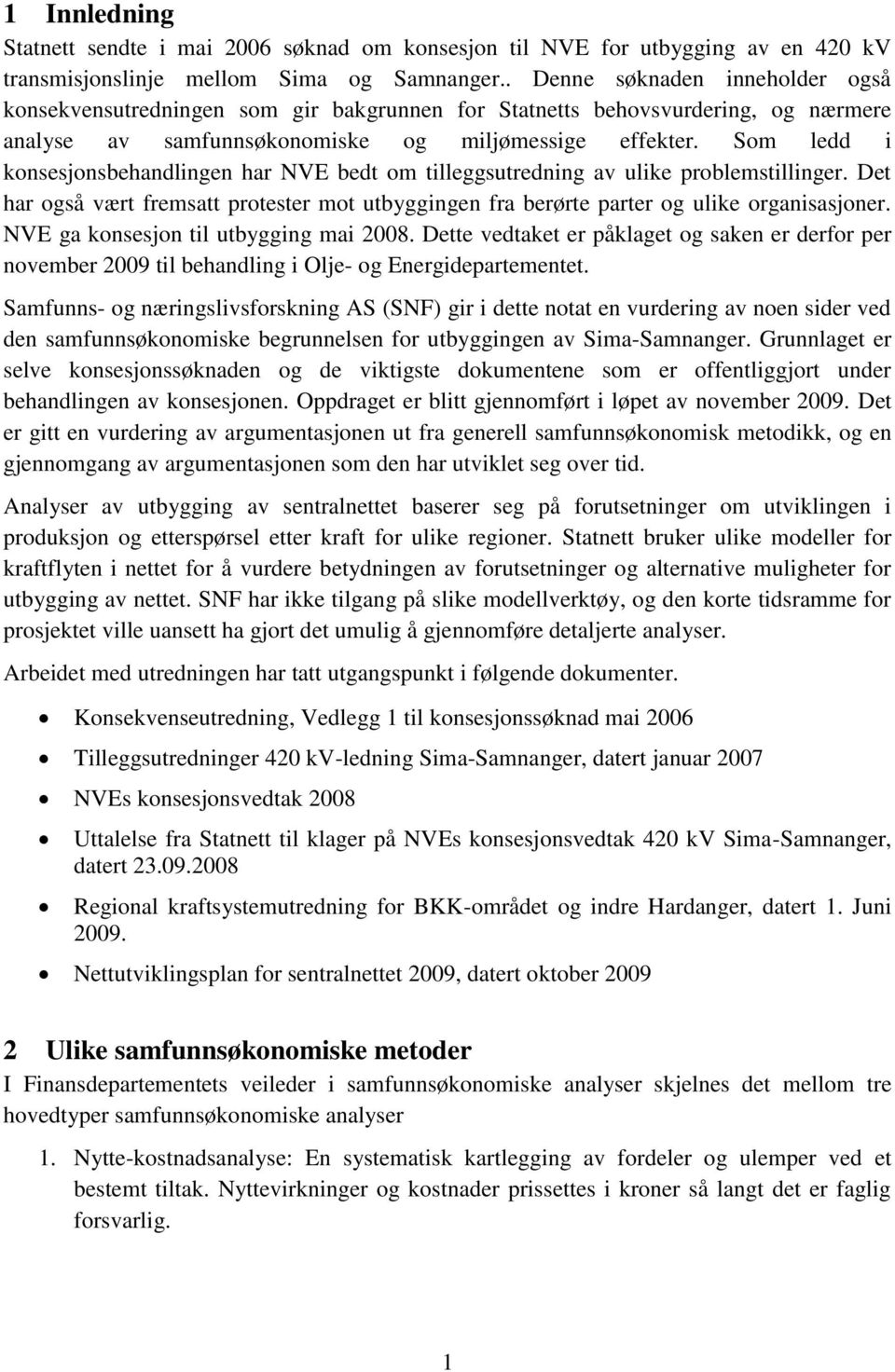 Som ledd i konsesjonsbehandlingen har NVE bedt om tilleggsutredning av ulike problemstillinger. Det har også vært fremsatt protester mot utbyggingen fra berørte parter og ulike organisasjoner.