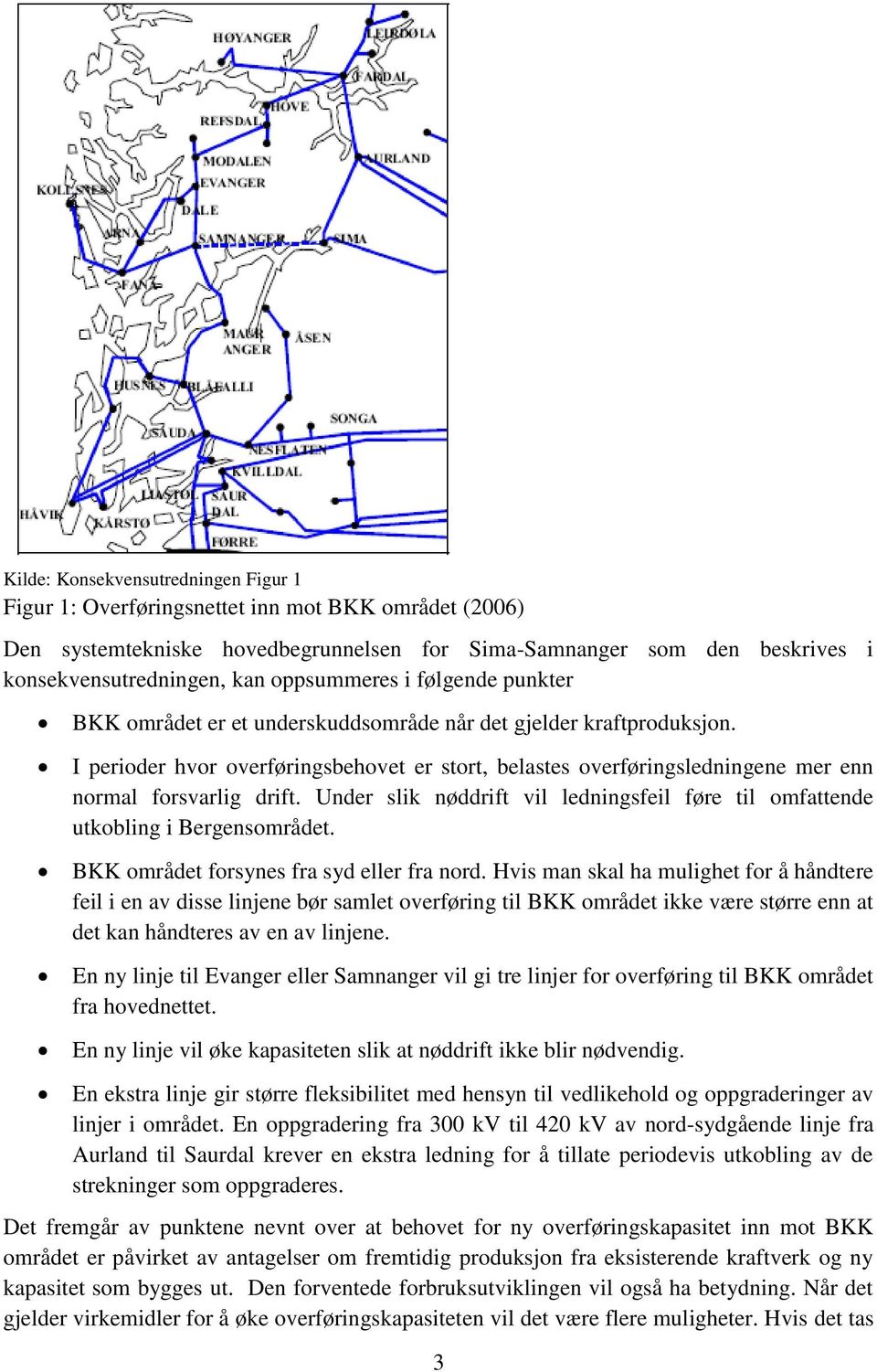 I perioder hvor overføringsbehovet er stort, belastes overføringsledningene mer enn normal forsvarlig drift. Under slik nøddrift vil ledningsfeil føre til omfattende utkobling i Bergensområdet.