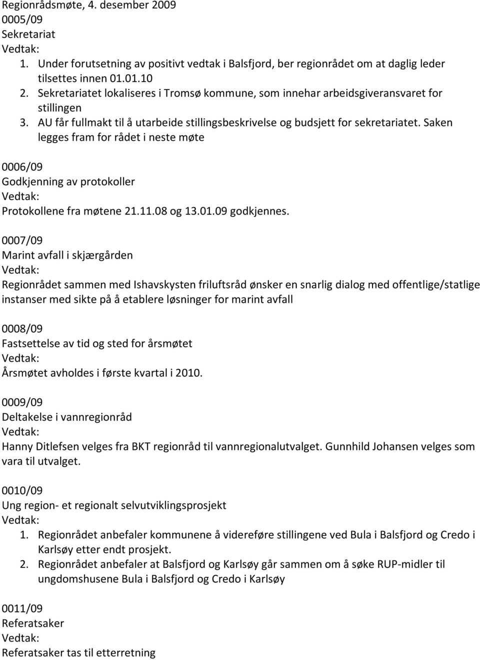 Saken legges fram for rådet i neste møte 0006/09 Godkjenning av protokoller Protokollene fra møtene 21.11.08 og 13.01.09 godkjennes.