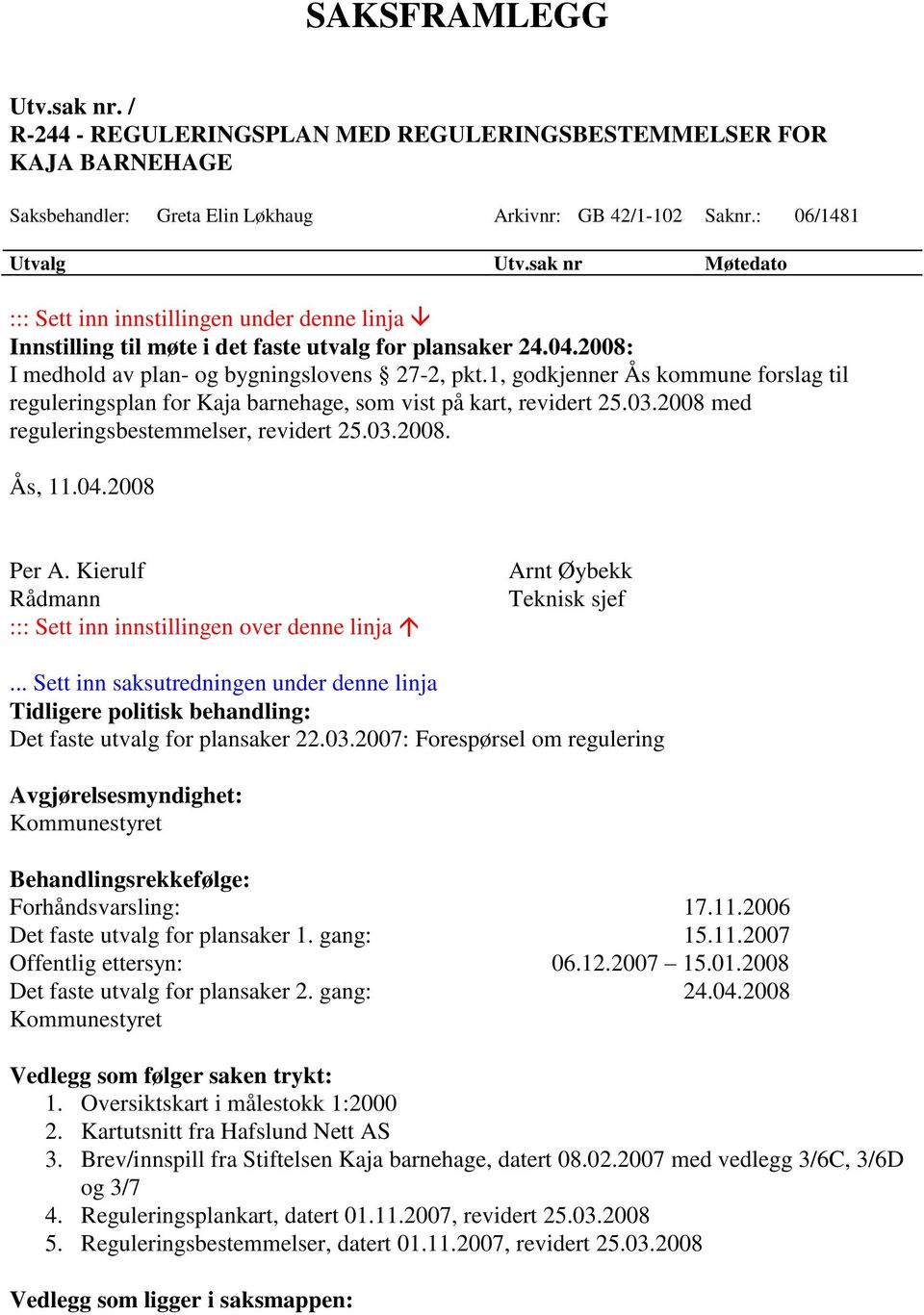 1, godkjenner Ås kommune forslag til reguleringsplan for Kaja barnehage, som vist på kart, revidert 25.03.2008 med reguleringsbestemmelser, revidert 25.03.2008. Ås, 11.04.2008 Per A.