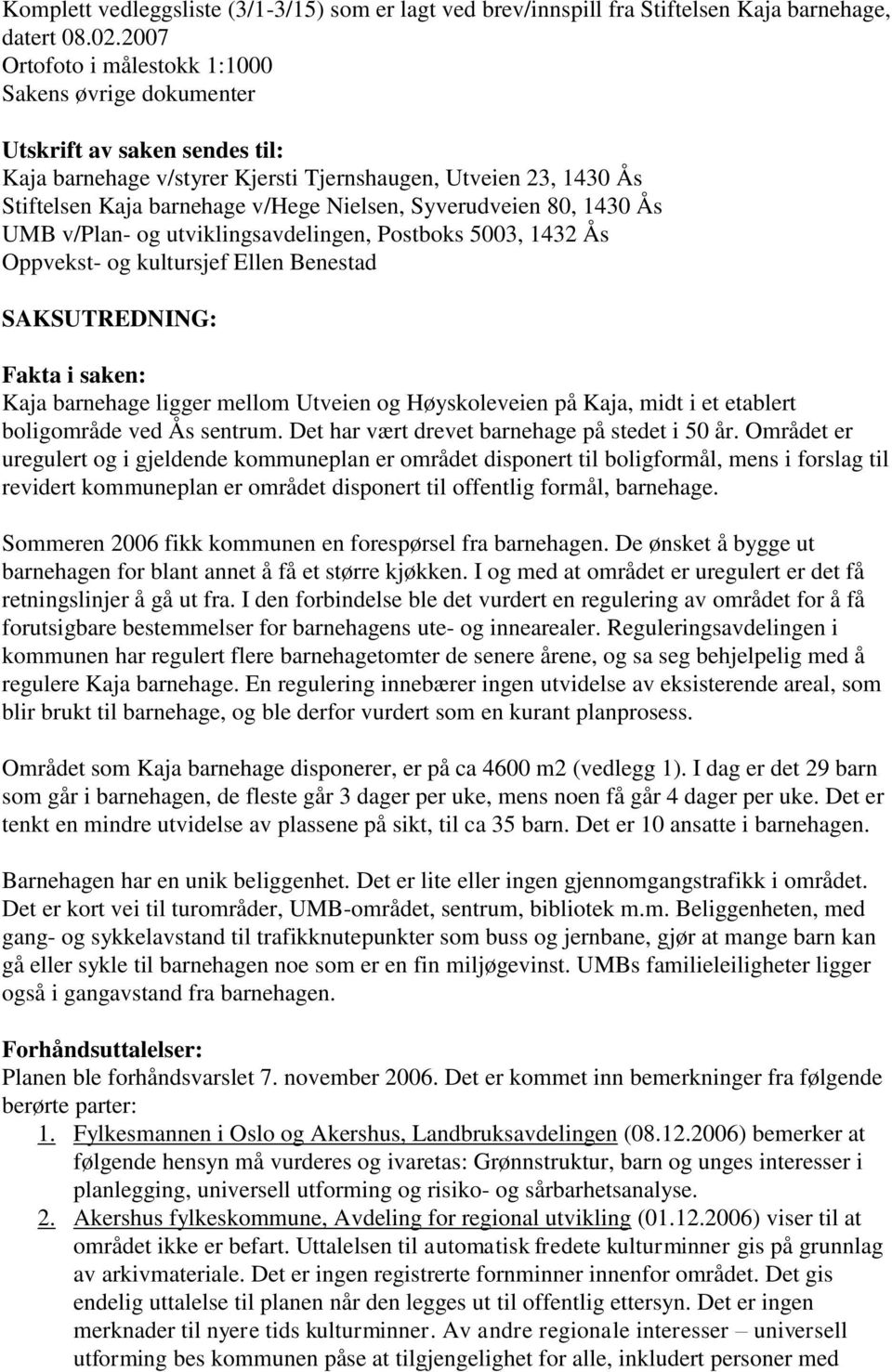 Syverudveien 80, 1430 Ås UMB v/plan- og utviklingsavdelingen, Postboks 5003, 1432 Ås Oppvekst- og kultursjef Ellen Benestad SAKSUTREDNING: Fakta i saken: Kaja barnehage ligger mellom Utveien og