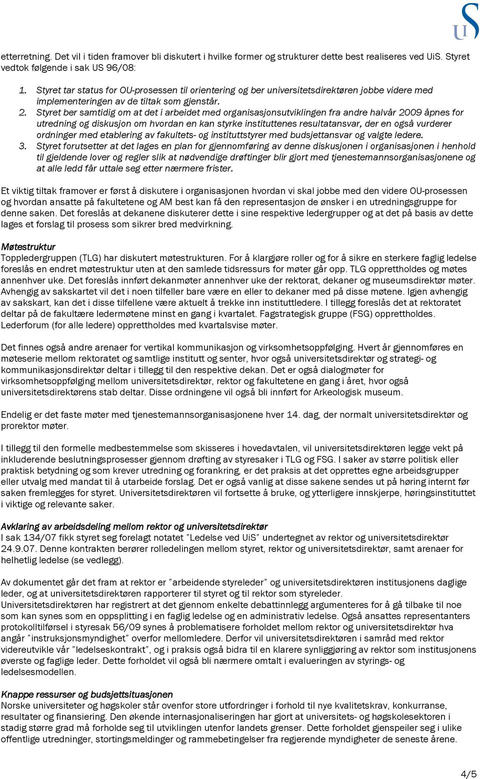 Styret ber samtidig om at det i arbeidet med organisasjonsutviklingen fra andre halvår 2009 åpnes for utredning og diskusjon om hvordan en kan styrke instituttenes resultatansvar, der en også