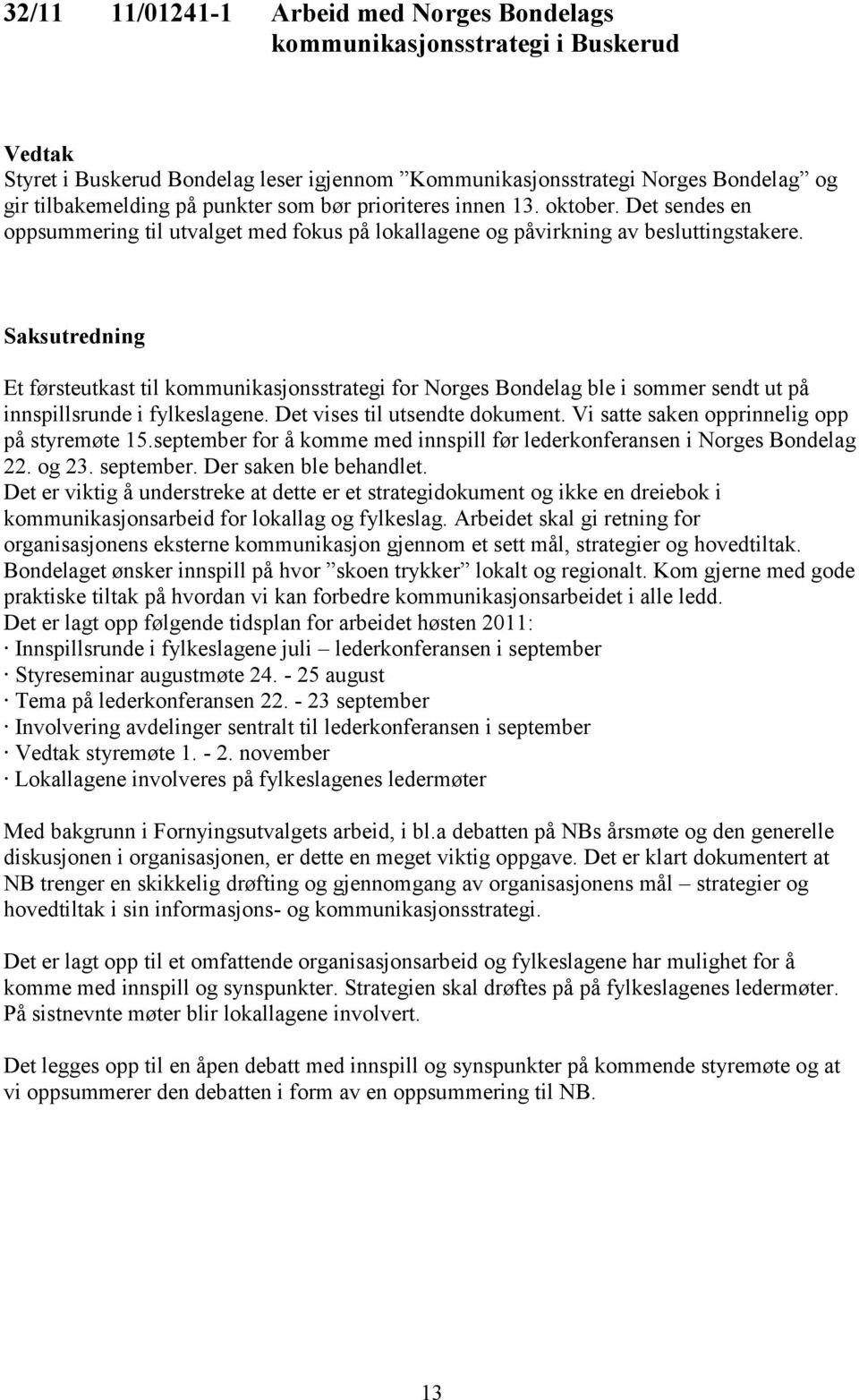 Et førsteutkast til kommunikasjonsstrategi for Norges Bondelag ble i sommer sendt ut på innspillsrunde i fylkeslagene. Det vises til utsendte dokument. Vi satte saken opprinnelig opp på styremøte 15.