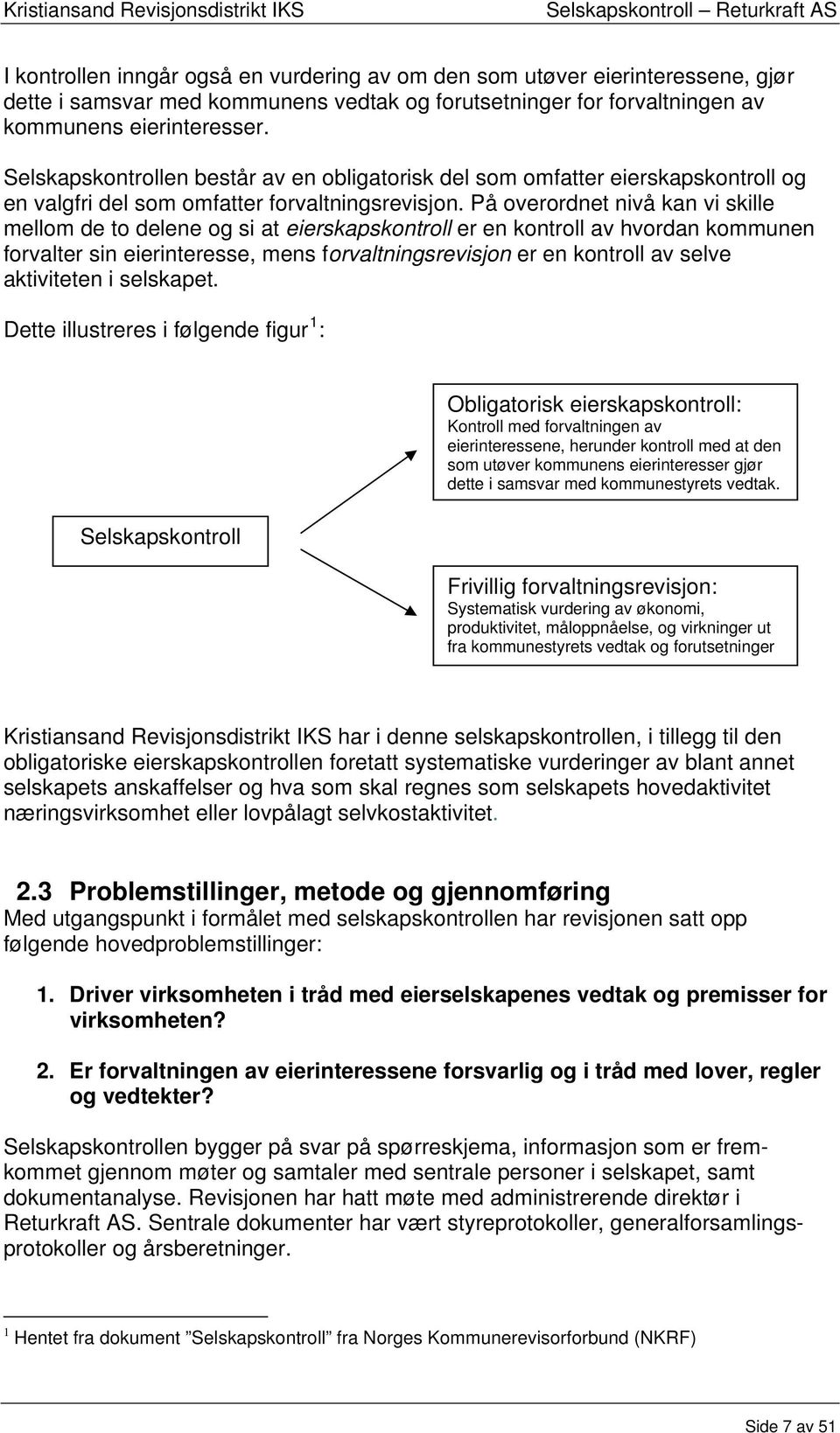 På overordnet nivå kan vi skille mellom de to delene og si at eierskapskontroll er en kontroll av hvordan kommunen forvalter sin eierinteresse, mens forvaltningsrevisjon er en kontroll av selve