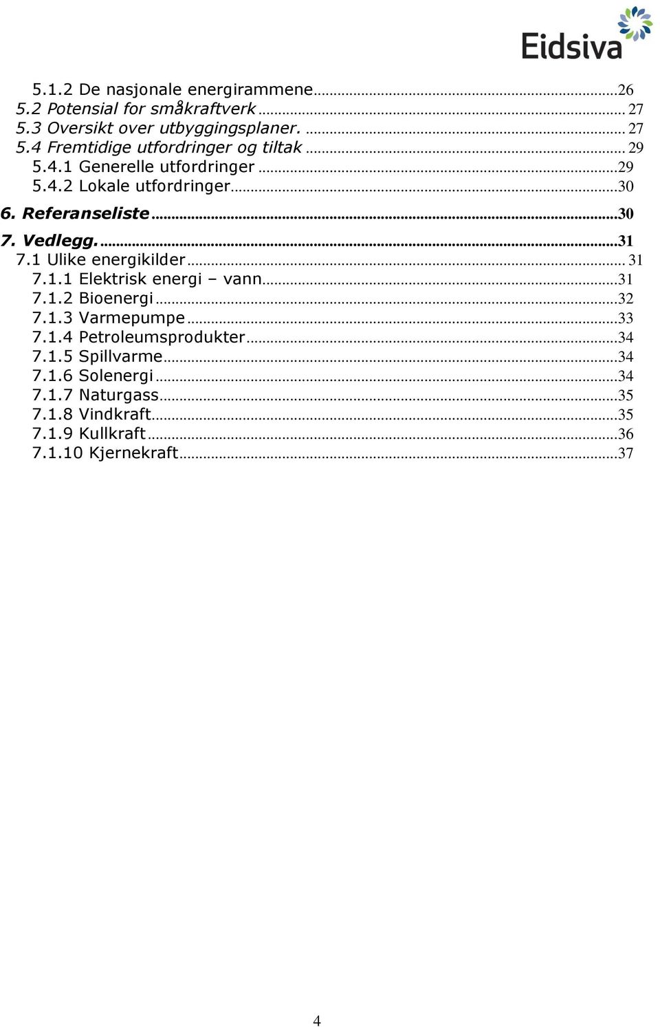 1 Ulike energikilder... 31 7.1.1 Elektrisk energi vann... 31 7.1.2 Bioenergi... 32 7.1.3 Varmepumpe... 33 7.1.4 Petroleumsprodukter.