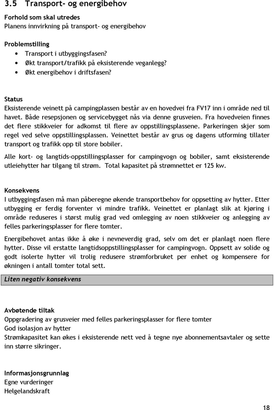 Fra hovedveien finnes det flere stikkveier for adkomst til flere av oppstillingsplassene. Parkeringen skjer som regel ved selve oppstillingsplassen.