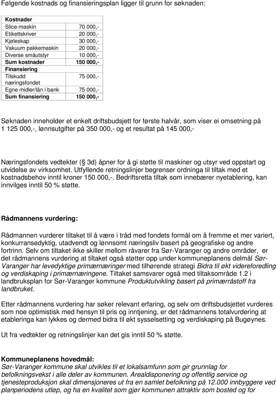 viser ei omsetning på 1 125 000,-, lønnsutgifter på 350 000,- og et resultat på 145 000,- Næringsfondets vedtekter ( 3d) åpner for å gi støtte til maskiner og utsyr ved oppstart og utvidelse av