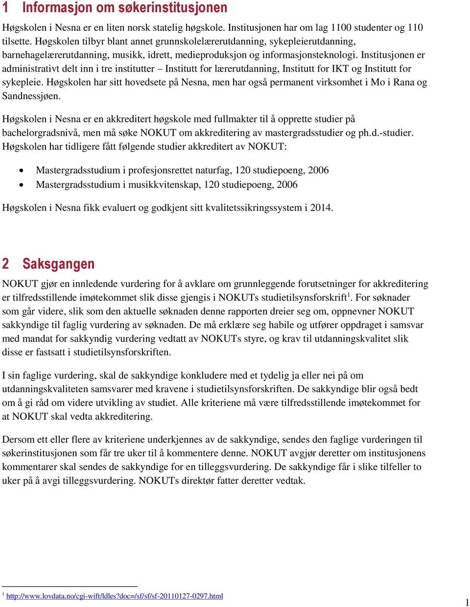 Institusjonen er administrativt delt inn i tre institutter Institutt for lærerutdanning, Institutt for IKT og Institutt for sykepleie.