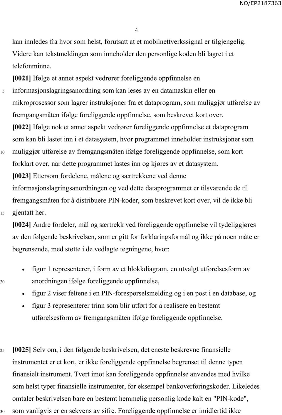 som muliggjør utførelse av fremgangsmåten ifølge foreliggende oppfinnelse, som beskrevet kort over.