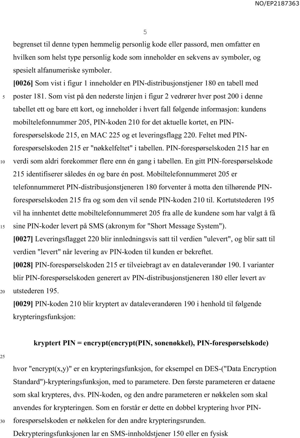 Som vist på den nederste linjen i figur 2 vedrører hver post 0 i denne tabellet ett og bare ett kort, og inneholder i hvert fall følgende informasjon: kundens mobiltelefonnummer, PIN-koden 2 for det