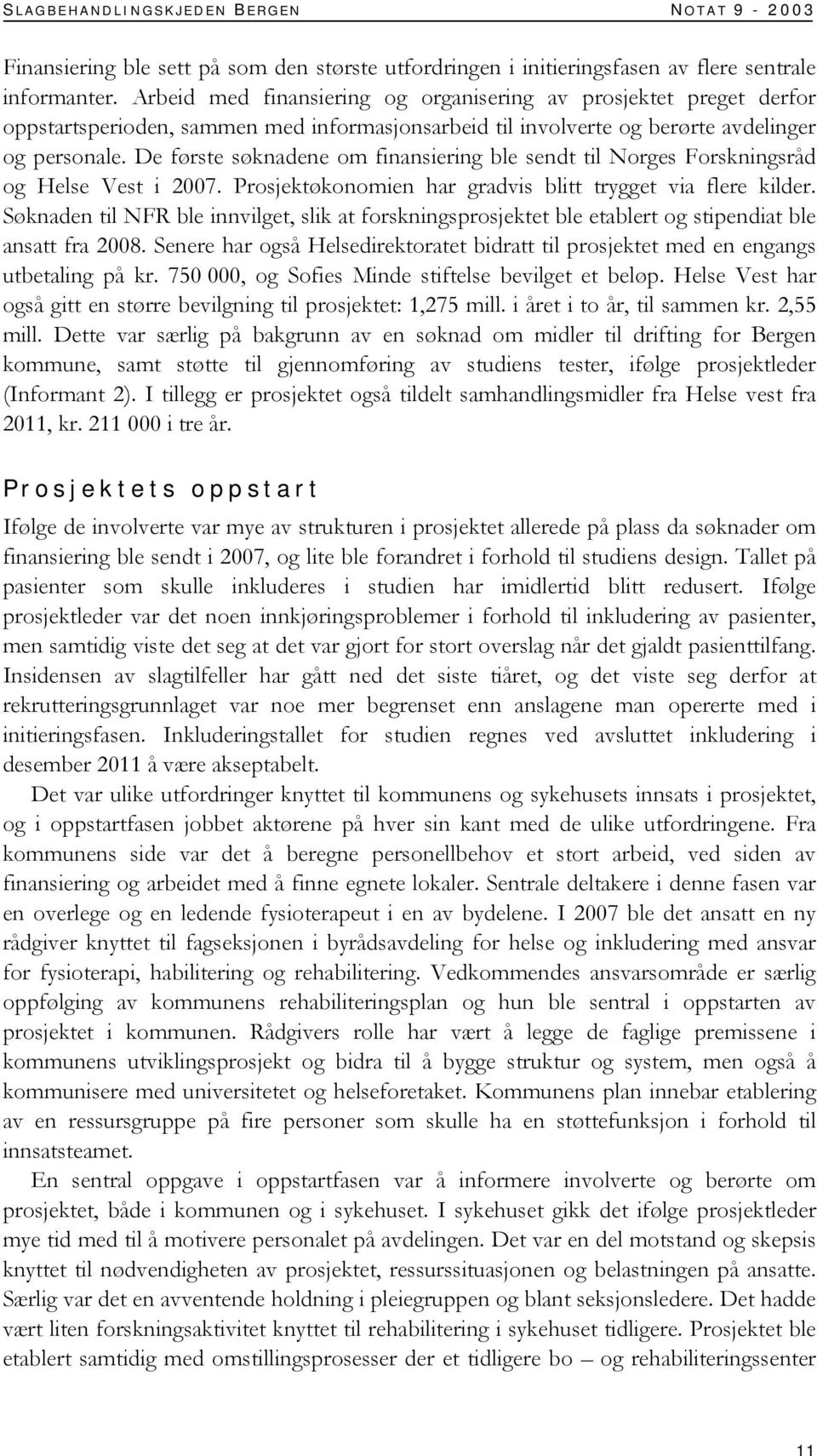 De første søknadene om finansiering ble sendt til Norges Forskningsråd og Helse Vest i 2007. Prosjektøkonomien har gradvis blitt trygget via flere kilder.