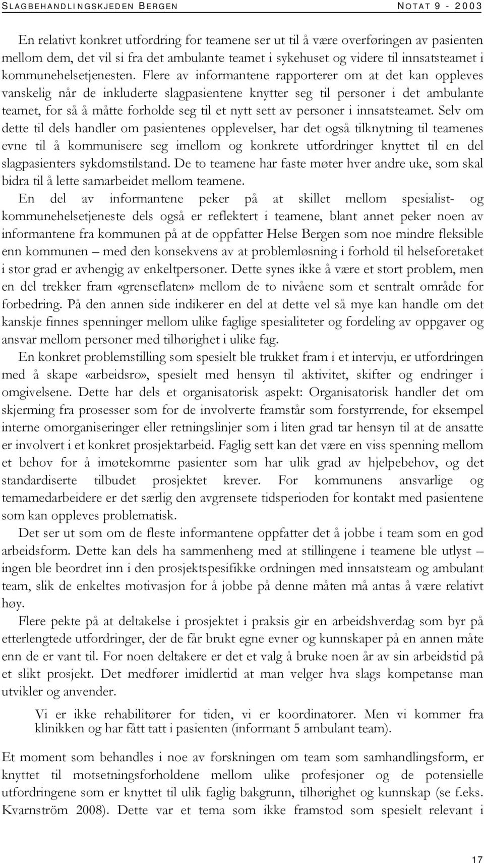 Flere av informantene rapporterer om at det kan oppleves vanskelig når de inkluderte slagpasientene knytter seg til personer i det ambulante teamet, for så å måtte forholde seg til et nytt sett av