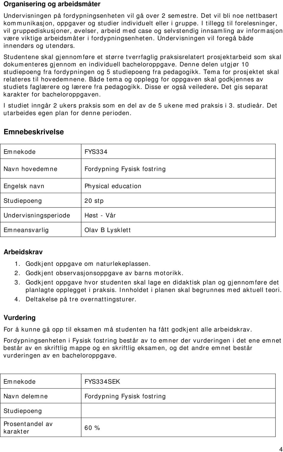 Undervisningen vil foregå både innendørs og utendørs. Studentene skal gjennomføre et større tverrfaglig praksisrelatert prosjektarbeid som skal dokumenteres gjennom en individuell bacheloroppgave.