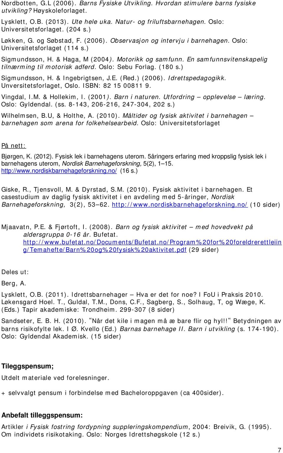 En samfunnsvitenskapelig tilnærming til motorisk adferd. Oslo: Sebu Forlag. (180 s.) Sigmundsson, H. & Ingebrigtsen, J.E. (Red.) (2006). Idrettspedagogikk. Unversitetsforlaget, Oslo.