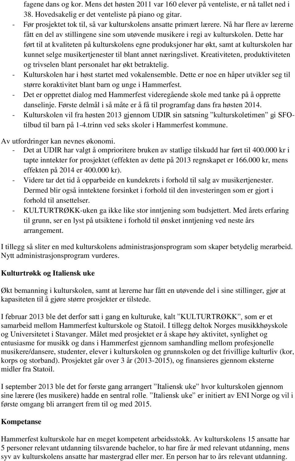 Dette har ført til at kvaliteten på kulturskolens egne produksjoner har økt, samt at kulturskolen har kunnet selge musikertjenester til blant annet næringslivet.