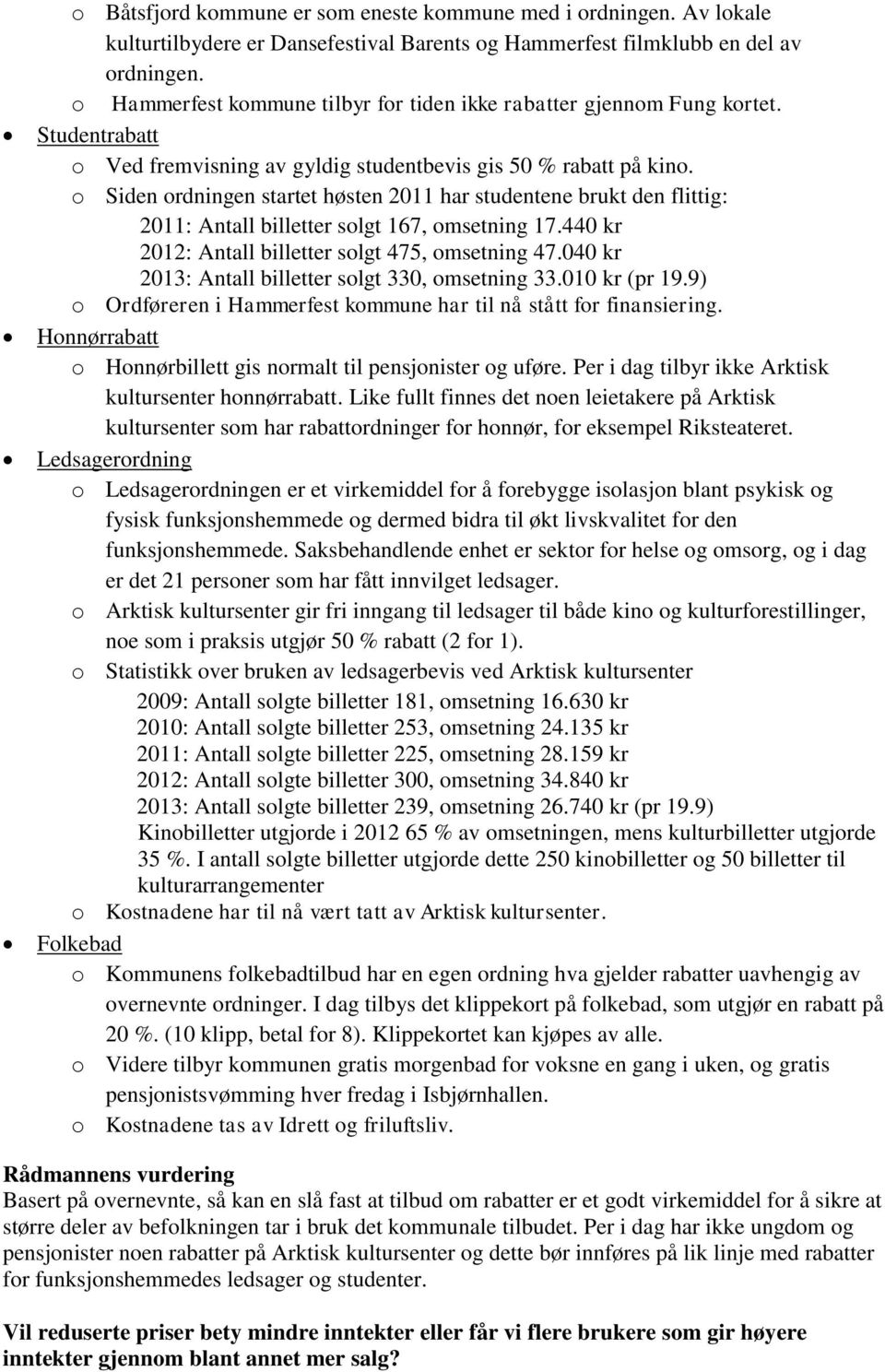 o Siden ordningen startet høsten 2011 har studentene brukt den flittig: 2011: Antall billetter solgt 167, omsetning 17.440 kr 2012: Antall billetter solgt 475, omsetning 47.