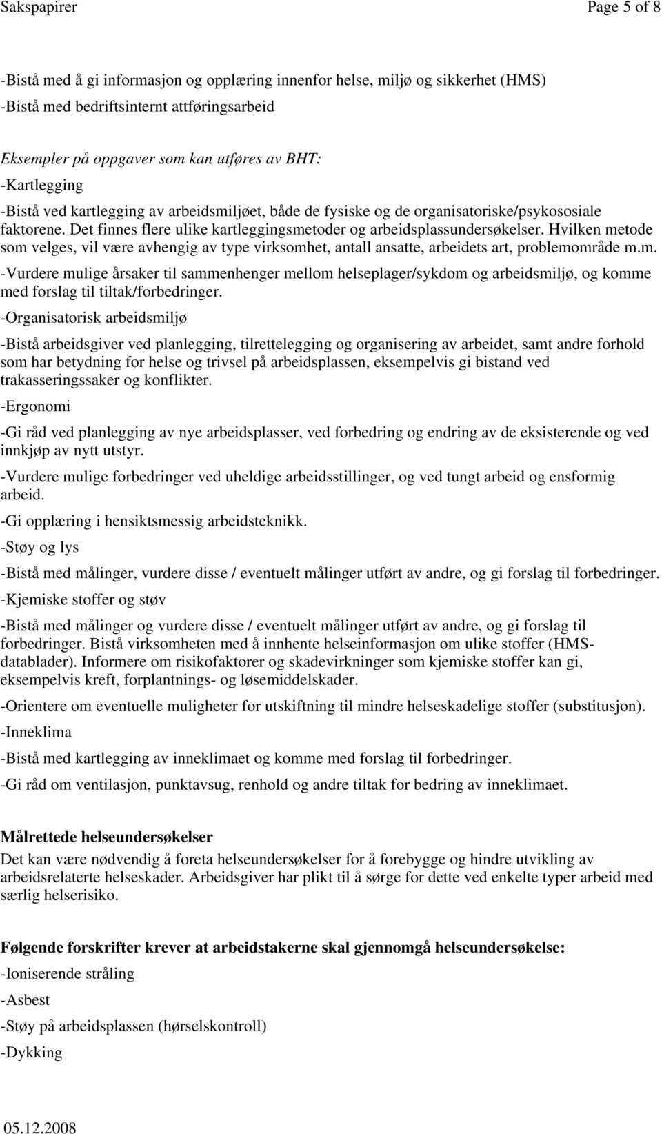 Hvilken metode som velges, vil være avhengig av type virksomhet, antall ansatte, arbeidets art, problemområde m.m. -Vurdere mulige årsaker til sammenhenger mellom helseplager/sykdom og arbeidsmiljø, og komme med forslag til tiltak/forbedringer.